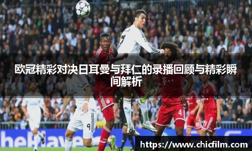 欧冠精彩对决日耳曼与拜仁的录播回顾与精彩瞬间解析