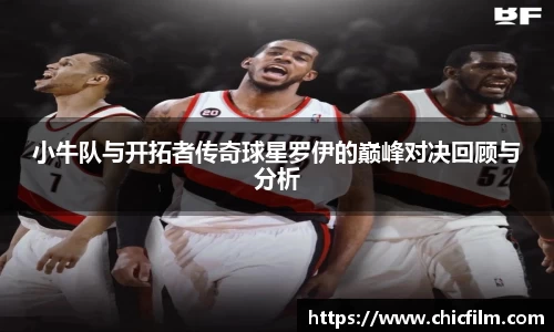 小牛队与开拓者传奇球星罗伊的巅峰对决回顾与分析