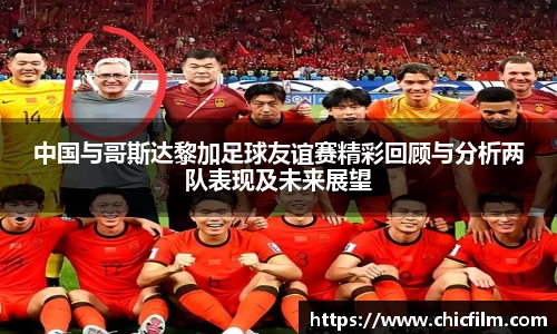 中国与哥斯达黎加足球友谊赛精彩回顾与分析两队表现及未来展望